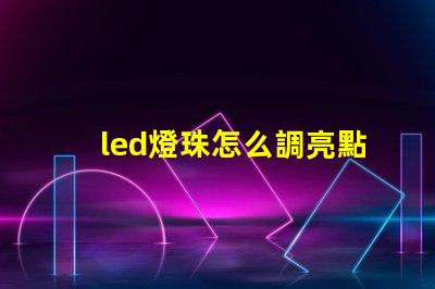 led燈珠怎么調亮點