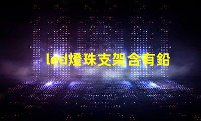 led燈珠支架含有鉛嗎
