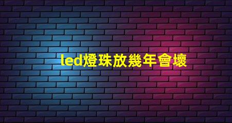 led燈珠放幾年會壞嗎