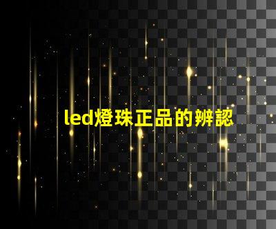 led燈珠正品的辨認(rèn)方法