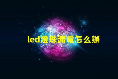 led燈珠漏電怎么辦