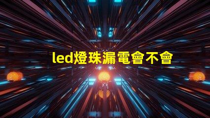 led燈珠漏電會不會閃亮