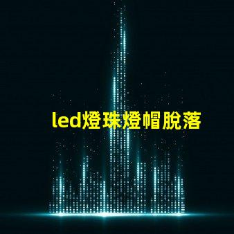 led燈珠燈帽脫落