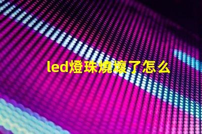 led燈珠燒壞了怎么更換