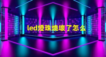 led燈珠燒壞了怎么檢查