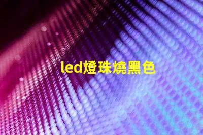 led燈珠燒黑色