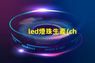 led燈珠生產(chǎn)技術(shù)難么