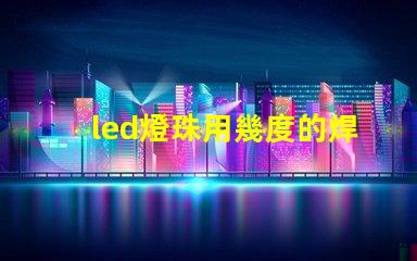 led燈珠用幾度的焊錫