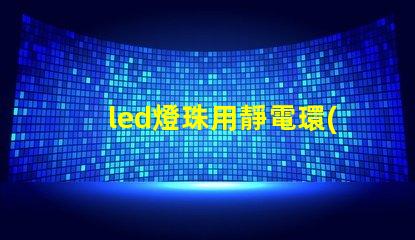 led燈珠用靜電環(huán)嗎
