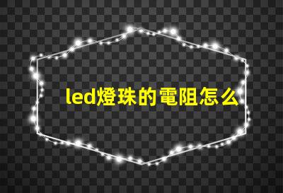 led燈珠的電阻怎么測量