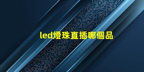 led燈珠直插哪個品牌好