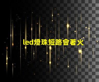 led燈珠短路會著火嗎