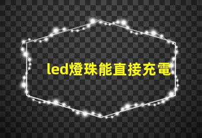 led燈珠能直接充電嗎