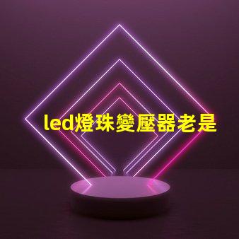 led燈珠變壓器老是燒掉