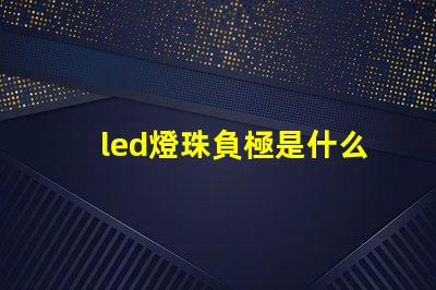 led燈珠負極是什么意思