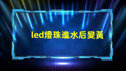 led燈珠進水后變黃