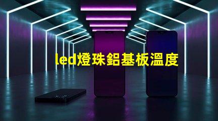 led燈珠鋁基板溫度