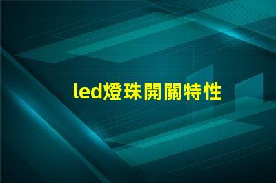 led燈珠開關特性
