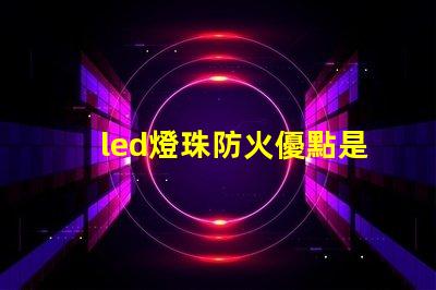 led燈珠防火優點是什么