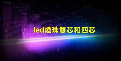led燈珠雙芯和四芯