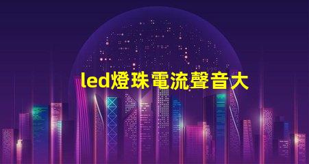 led燈珠電流聲音大