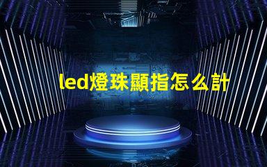 led燈珠顯指怎么計算