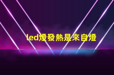 led燈發熱是來自燈珠嗎