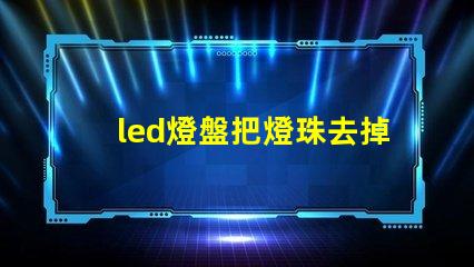 led燈盤把燈珠去掉一個
