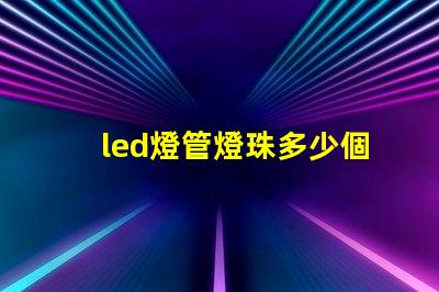 led燈管燈珠多少個(gè)