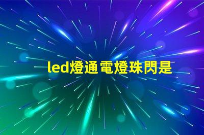 led燈通電燈珠閃是什么意思啊
