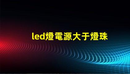 led燈電源大于燈珠