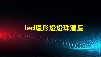 led環形燈燈珠溫度