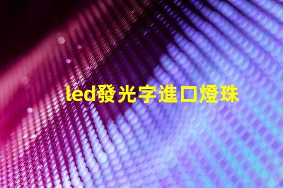 led發光字進口燈珠品牌？