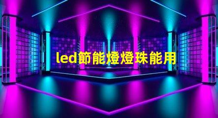 led節能燈燈珠能用嗎