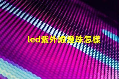 led紫外線燈珠怎樣安裝