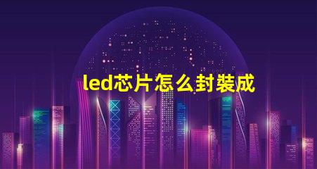 led芯片怎么封裝成燈珠