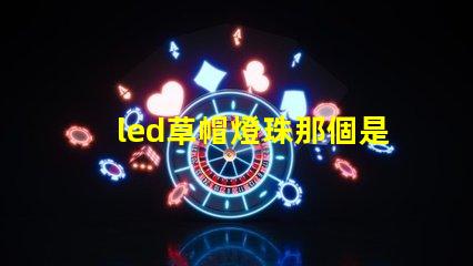 led草帽燈珠那個是正