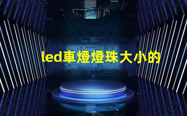 led車燈燈珠大小的區(qū)別
