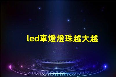 led車燈燈珠越大越亮