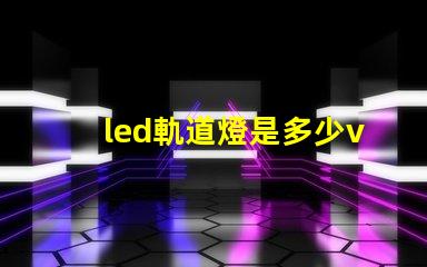 led軌道燈是多少v燈珠