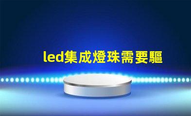 led集成燈珠需要驅(qū)動(dòng)