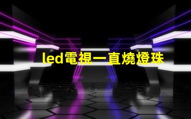 led電視一直燒燈珠