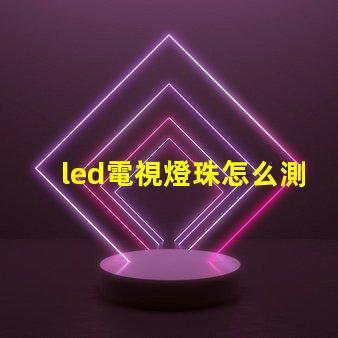 led電視燈珠怎么測好壞