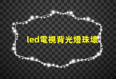 led電視背光燈珠壞了