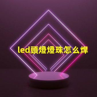 led頭燈燈珠怎么焊接