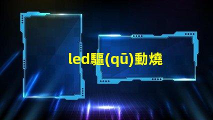 led驅(qū)動燒了燈珠燒了區(qū)別