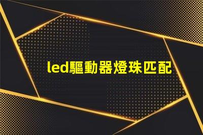 led驅動器燈珠匹配