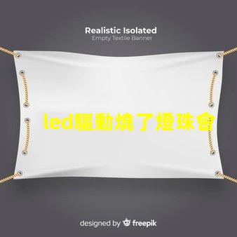 led驅動燒了燈珠會壞嗎