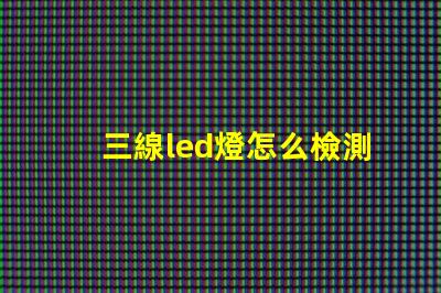 三線led燈怎么檢測燈珠