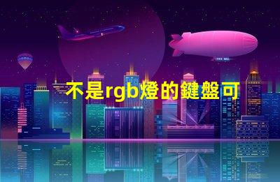 不是rgb燈的鍵盤可以換rgb燈珠嗎30